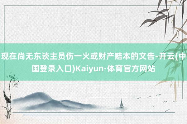 现在尚无东谈主员伤一火或财产赔本的文告-开云(中国登录入口)Kaiyun·体育官方网站