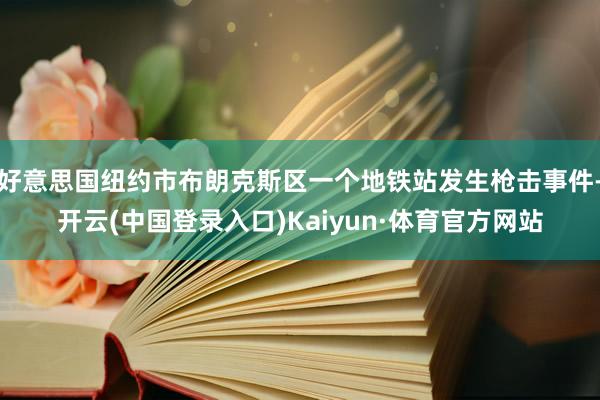 好意思国纽约市布朗克斯区一个地铁站发生枪击事件-开云(中国登录入口)Kaiyun·体育官方网站