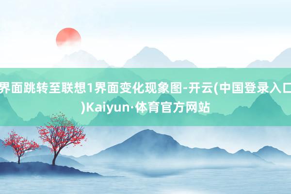 界面跳转至联想1界面变化现象图-开云(中国登录入口)Kaiyun·体育官方网站