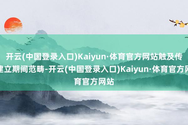 开云(中国登录入口)Kaiyun·体育官方网站触及传送建立期间范畴-开云(中国登录入口)Kaiyun·体育官方网站