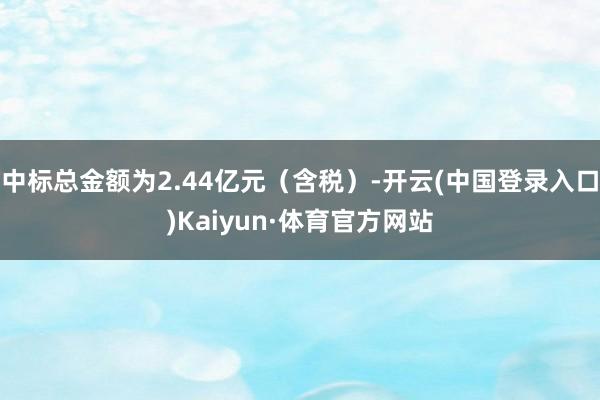 中标总金额为2.44亿元（含税）-开云(中国登录入口)Kaiyun·体育官方网站