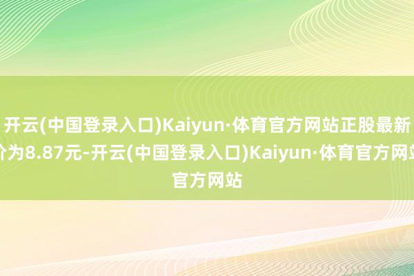 开云(中国登录入口)Kaiyun·体育官方网站正股最新价为8.87元-开云(中国登录入口)Kaiyun·体育官方网站