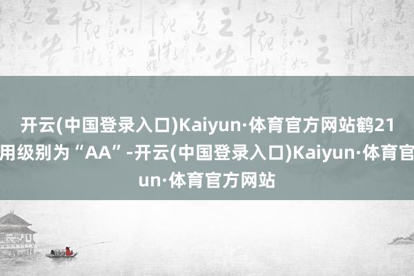 开云(中国登录入口)Kaiyun·体育官方网站鹤21转债信用级别为“AA”-开云(中国登录入口)Kaiyun·体育官方网站