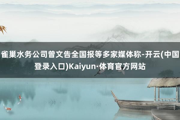 雀巢水务公司曾文告全国报等多家媒体称-开云(中国登录入口)Kaiyun·体育官方网站