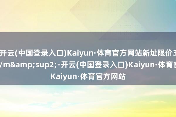 开云(中国登录入口)Kaiyun·体育官方网站新址限价36100元/m&sup2;-开云(中国登录入口)Kaiyun·体育官方网站