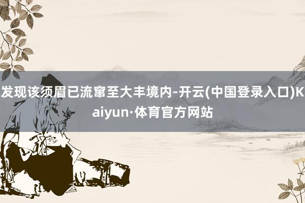 发现该须眉已流窜至大丰境内-开云(中国登录入口)Kaiyun·体育官方网站