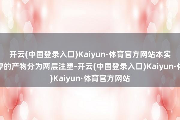 开云(中国登录入口)Kaiyun·体育官方网站本实用新式将较厚的产物分为两层注塑-开云(中国登录入口)Kaiyun·体育官方网站