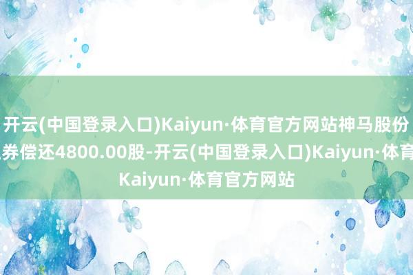 开云(中国登录入口)Kaiyun·体育官方网站神马股份5月6日融券偿还4800.00股-开云(中国登录入口)Kaiyun·体育官方网站