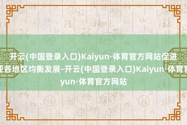 开云(中国登录入口)Kaiyun·体育官方网站促进塞尔维亚各地区均衡发展-开云(中国登录入口)Kaiyun·体育官方网站