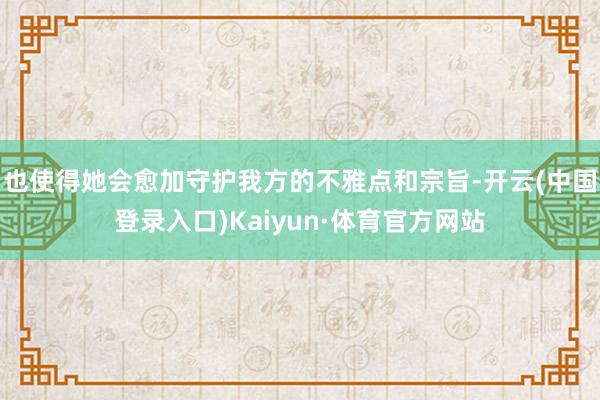 也使得她会愈加守护我方的不雅点和宗旨-开云(中国登录入口)Kaiyun·体育官方网站