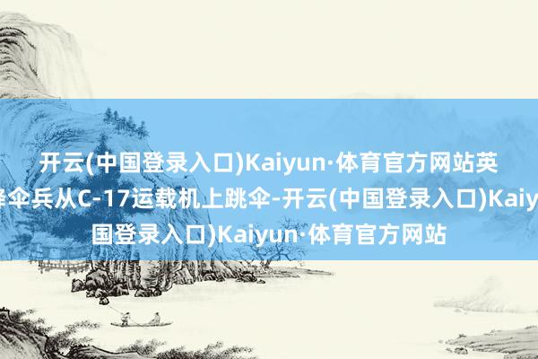 开云(中国登录入口)Kaiyun·体育官方网站　　英国和好意思国空降伞兵从C-17运载机上跳伞-开云(中国登录入口)Kaiyun·体育官方网站