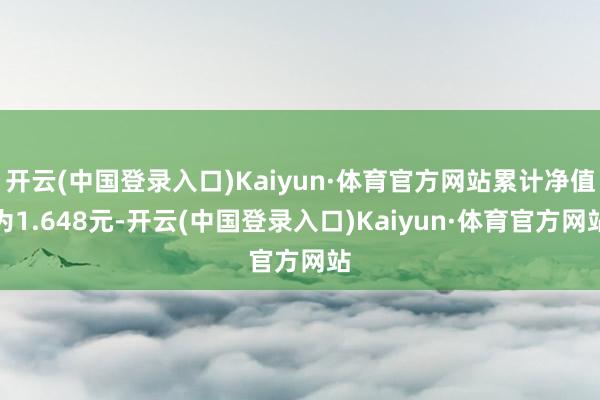 开云(中国登录入口)Kaiyun·体育官方网站累计净值为1.648元-开云(中国登录入口)Kaiyun·体育官方网站