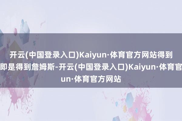 开云(中国登录入口)Kaiyun·体育官方网站得到布朗尼即是得到詹姆斯-开云(中国登录入口)Kaiyun·体育官方网站