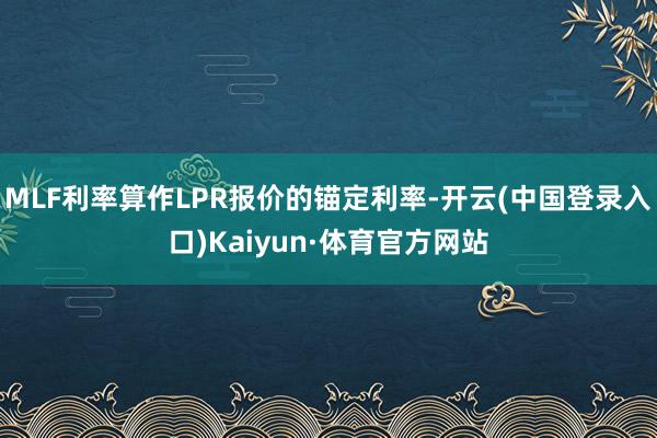 MLF利率算作LPR报价的锚定利率-开云(中国登录入口)Kaiyun·体育官方网站