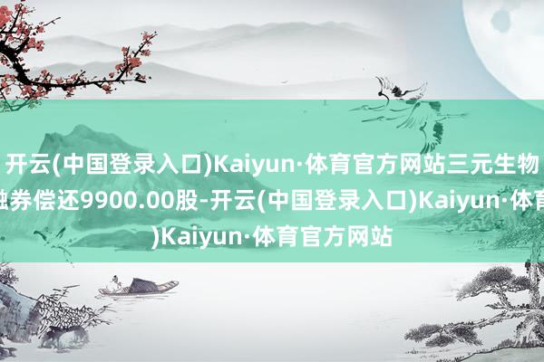 开云(中国登录入口)Kaiyun·体育官方网站三元生物5月21日融券偿还9900.00股-开云(中国登录入口)Kaiyun·体育官方网站