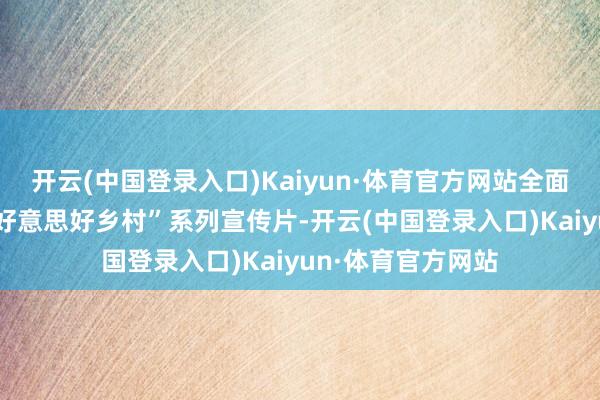 开云(中国登录入口)Kaiyun·体育官方网站全面推出“水韵江苏·好意思好乡村”系列宣传片-开云(中国登录入口)Kaiyun·体育官方网站