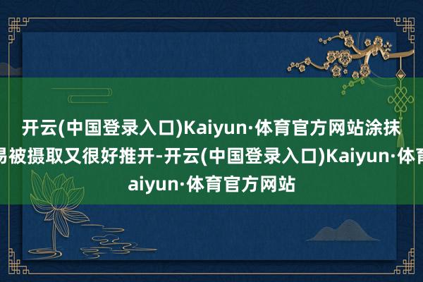 开云(中国登录入口)Kaiyun·体育官方网站涂抹在脸上极易被摄取又很好推开-开云(中国登录入口)Kaiyun·体育官方网站