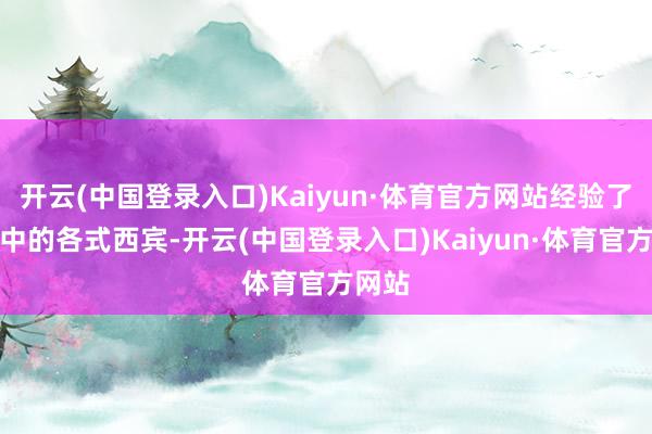 开云(中国登录入口)Kaiyun·体育官方网站经验了生计中的各式西宾-开云(中国登录入口)Kaiyun·体育官方网站