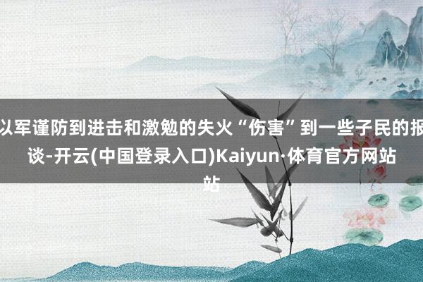 以军谨防到进击和激勉的失火“伤害”到一些子民的报谈-开云(中国登录入口)Kaiyun·体育官方网站