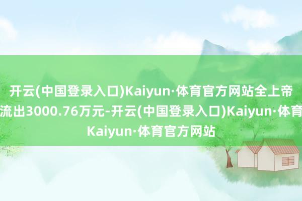 开云(中国登录入口)Kaiyun·体育官方网站全上帝力资金净流出3000.76万元-开云(中国登录入口)Kaiyun·体育官方网站