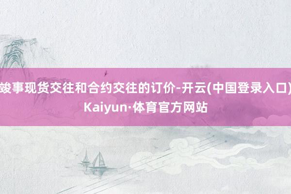 竣事现货交往和合约交往的订价-开云(中国登录入口)Kaiyun·体育官方网站