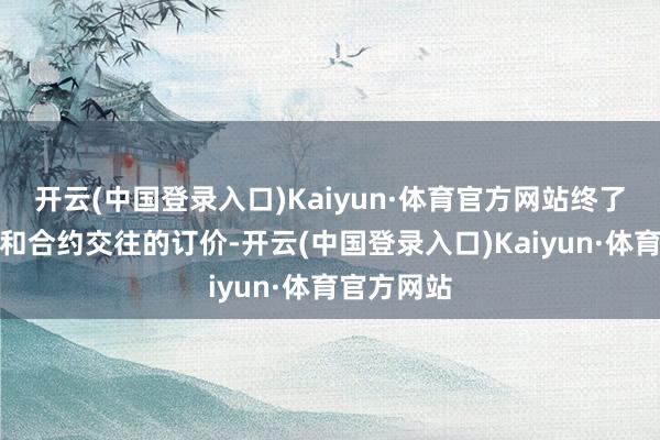 开云(中国登录入口)Kaiyun·体育官方网站终了现货交往和合约交往的订价-开云(中国登录入口)Kaiyun·体育官方网站