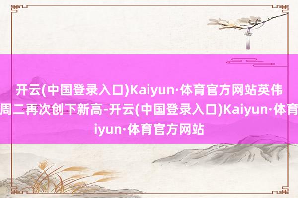 开云(中国登录入口)Kaiyun·体育官方网站英伟达股价在周二再次创下新高-开云(中国登录入口)Kaiyun·体育官方网站