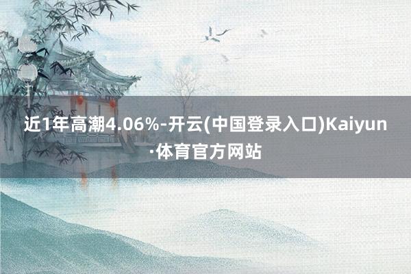 近1年高潮4.06%-开云(中国登录入口)Kaiyun·体育官方网站