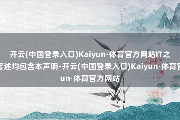 开云(中国登录入口)Kaiyun·体育官方网站IT之家扫数著述均包含本声明-开云(中国登录入口)Kaiyun·体育官方网站