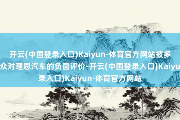 开云(中国登录入口)Kaiyun·体育官方网站被多数转发并激发公众对理思汽车的负面评价-开云(中国登录入口)Kaiyun·体育官方网站