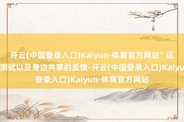 开云(中国登录入口)Kaiyun·体育官方网站”证明CNMO的本色测试以及身边共事的反馈-开云(中国登录入口)Kaiyun·体育官方网站