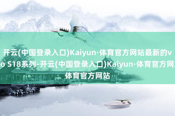 开云(中国登录入口)Kaiyun·体育官方网站最新的vivo S18系列-开云(中国登录入口)Kaiyun·体育官方网站