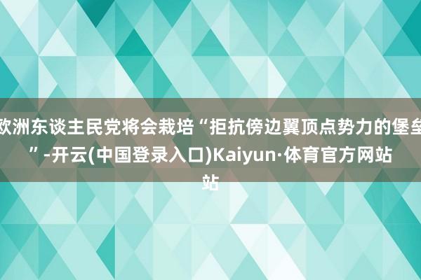 欧洲东谈主民党将会栽培“拒抗傍边翼顶点势力的堡垒”-开云(中国登录入口)Kaiyun·体育官方网站