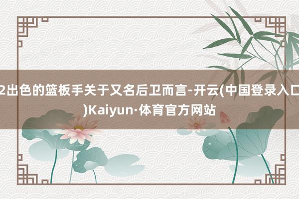 2出色的篮板手关于又名后卫而言-开云(中国登录入口)Kaiyun·体育官方网站