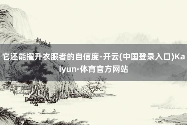 它还能擢升衣服者的自信度-开云(中国登录入口)Kaiyun·体育官方网站