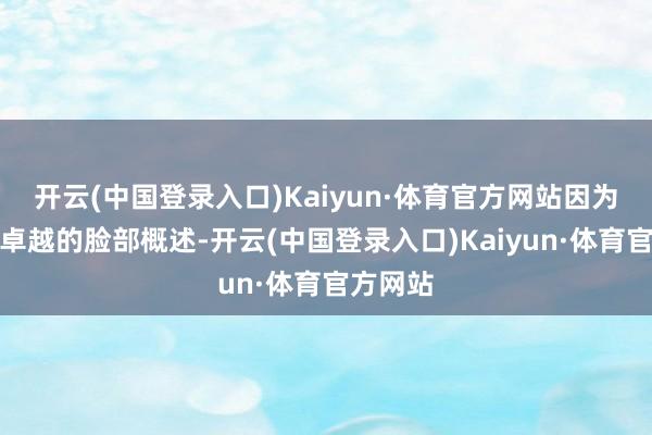 开云(中国登录入口)Kaiyun·体育官方网站因为莫得很卓越的脸部概述-开云(中国登录入口)Kaiyun·体育官方网站