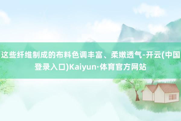 这些纤维制成的布料色调丰富、柔嫩透气-开云(中国登录入口)Kaiyun·体育官方网站