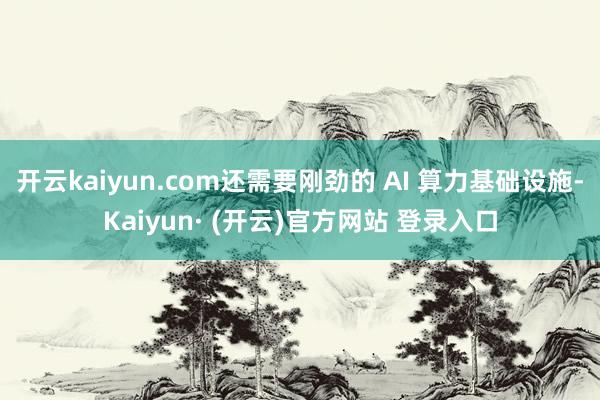 开云kaiyun.com还需要刚劲的 AI 算力基础设施-Kaiyun· (开云)官方网站 登录入口