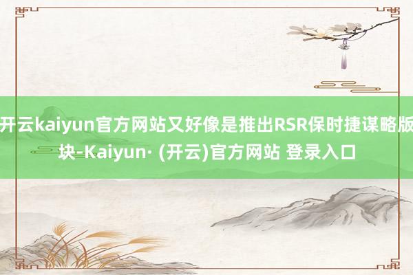 开云kaiyun官方网站又好像是推出RSR保时捷谋略版块-Kaiyun· (开云)官方网站 登录入口