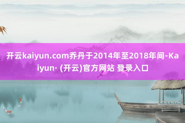 开云kaiyun.com乔丹于2014年至2018年间-Kaiyun· (开云)官方网站 登录入口