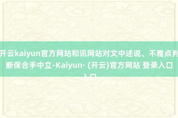 开云kaiyun官方网站和讯网站对文中述说、不雅点判断保合手中立-Kaiyun· (开云)官方网站 登录入口