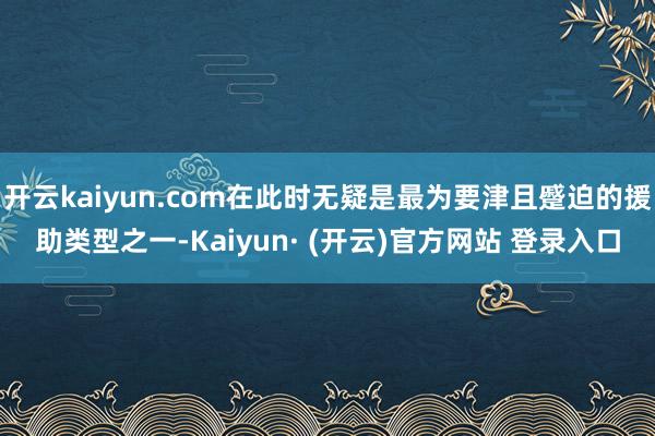 开云kaiyun.com在此时无疑是最为要津且蹙迫的援助类型之一-Kaiyun· (开云)官方网站 登录入口