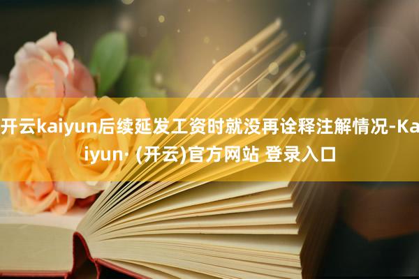 开云kaiyun后续延发工资时就没再诠释注解情况-Kaiyun· (开云)官方网站 登录入口