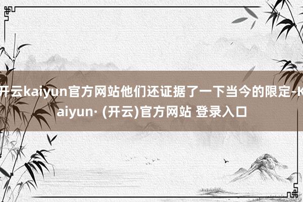 开云kaiyun官方网站他们还证据了一下当今的限定-Kaiyun· (开云)官方网站 登录入口