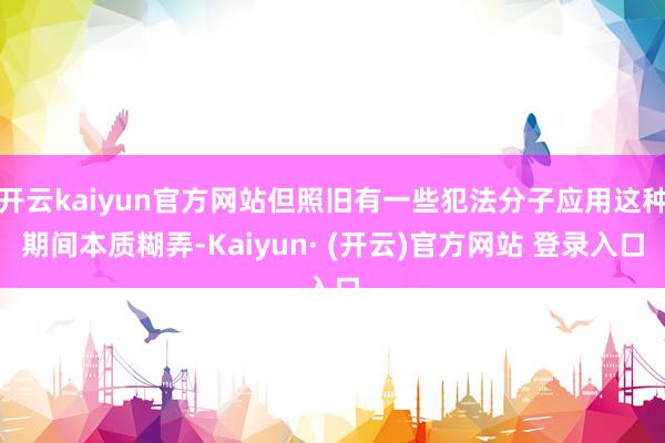 开云kaiyun官方网站但照旧有一些犯法分子应用这种期间本质糊弄-Kaiyun· (开云)官方网站 登录入口