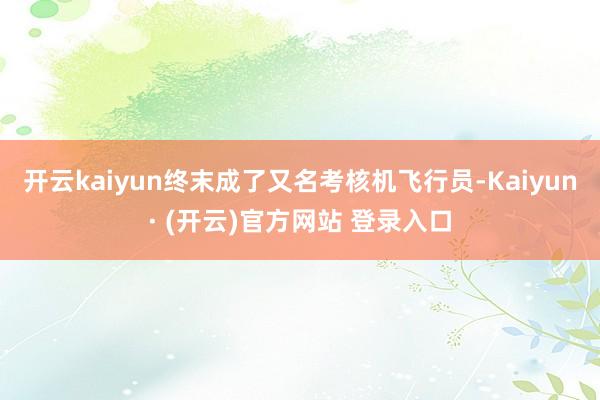 开云kaiyun终末成了又名考核机飞行员-Kaiyun· (开云)官方网站 登录入口