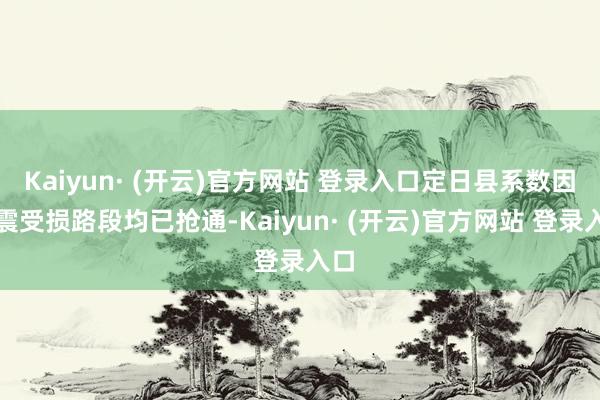 Kaiyun· (开云)官方网站 登录入口定日县系数因地震受损路段均已抢通-Kaiyun· (开云)官方网站 登录入口