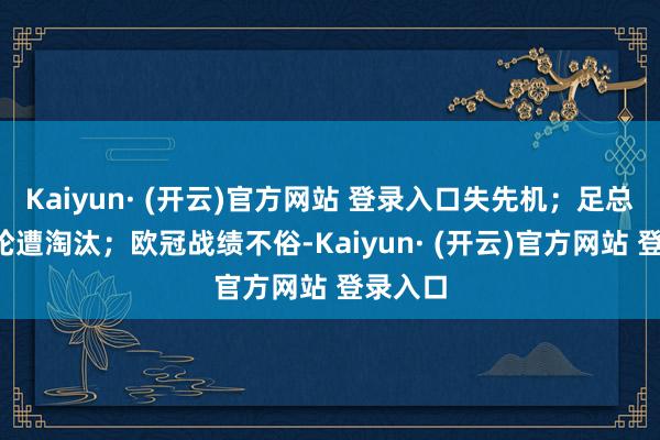 Kaiyun· (开云)官方网站 登录入口失先机；足总杯第3轮遭淘汰；欧冠战绩不俗-Kaiyun· (开云)官方网站 登录入口