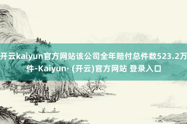 开云kaiyun官方网站该公司全年赔付总件数523.2万件-Kaiyun· (开云)官方网站 登录入口