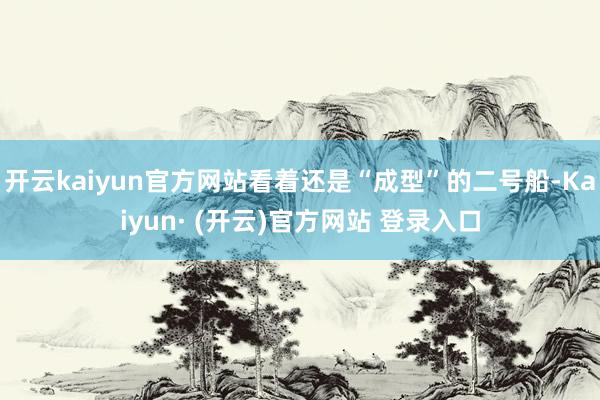 开云kaiyun官方网站看着还是“成型”的二号船-Kaiyun· (开云)官方网站 登录入口